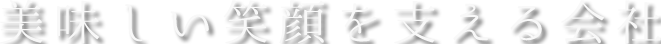 美味しい笑顔を支える会社